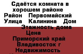 Сдаётся комната в хорошем районе › Район ­ Первомайский › Улица ­ Калинина › Дом ­ 105 › Этажность дома ­ 9 › Цена ­ 7 000 - Приморский край, Владивосток г. Недвижимость » Квартиры аренда   . Приморский край